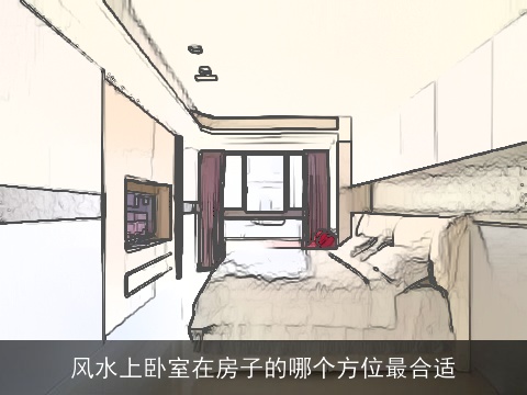 风水上卧室在房子的哪个方位最合适