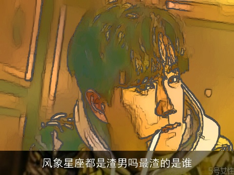 风象星座都是渣男吗最渣的是谁
