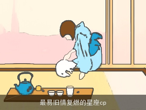 最易旧情复燃的星座cp