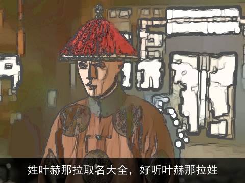 姓叶赫那拉取名大全，好听叶赫那拉姓