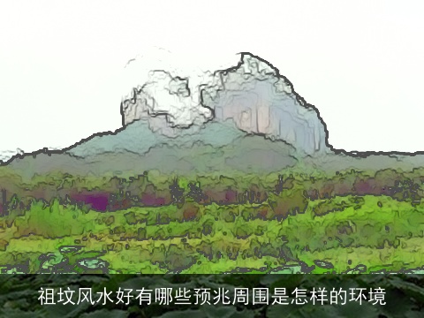 祖坟风水好有哪些预兆周围是怎样的环境