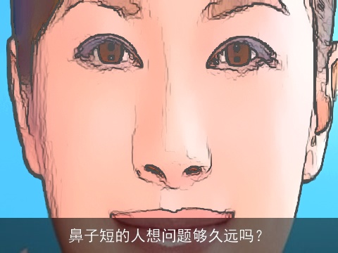 鼻子短的人想问题够久远吗？