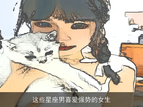 这些星座男喜爱强势的女生