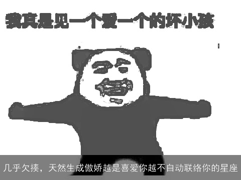 几乎欠揍，天然生成傲娇越是喜爱你越不自动联络你的星座