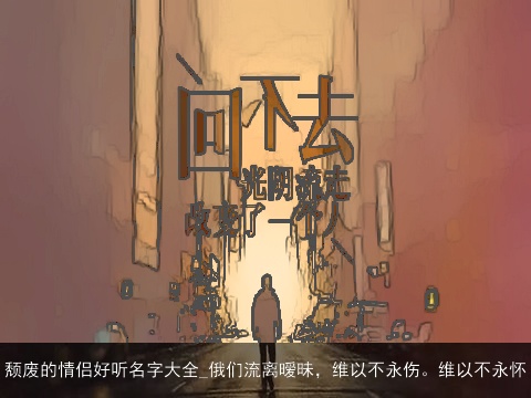 颓废的情侣好听名字大全_俄们流离暧昧，维以不永伤。维以不永怀