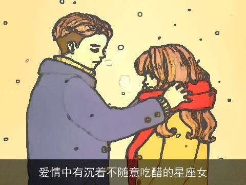 爱情中有沉着不随意吃醋的星座女