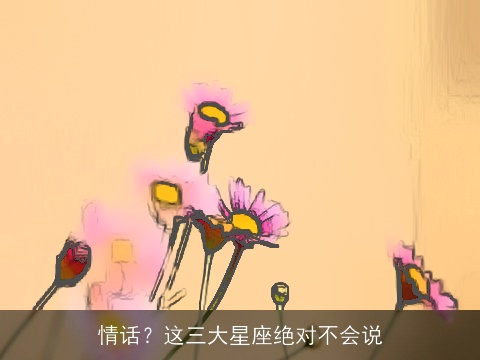 情话？这三大星座绝对不会说