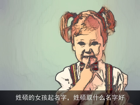 姓硕的女孩起名字，姓硕取什么名字好