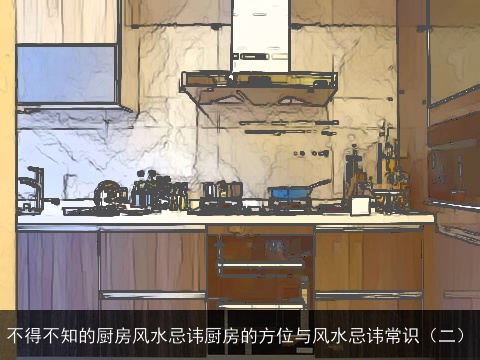不得不知的厨房风水忌讳厨房的方位与风水忌讳常识（二）
