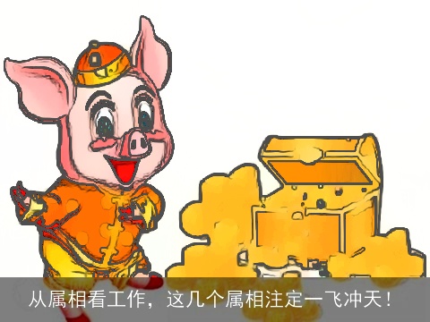 从属相看工作，这几个属相注定一飞冲天！