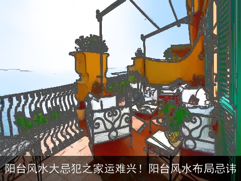 阳台风水大忌犯之家运难兴！阳台风水布局忌讳