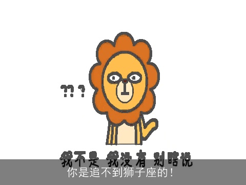 你是追不到狮子座的！