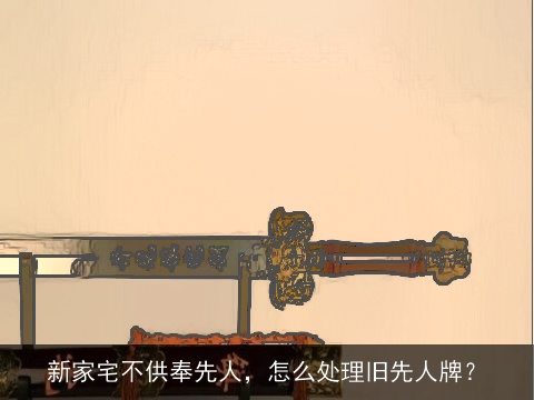 新家宅不供奉先人，怎么处理旧先人牌？