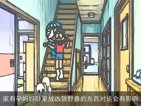 家有孕妈妈卧室放凶狠野兽的东西对运会有影响