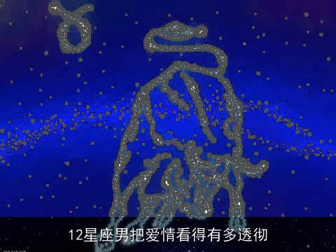 12星座男把爱情看得有多透彻