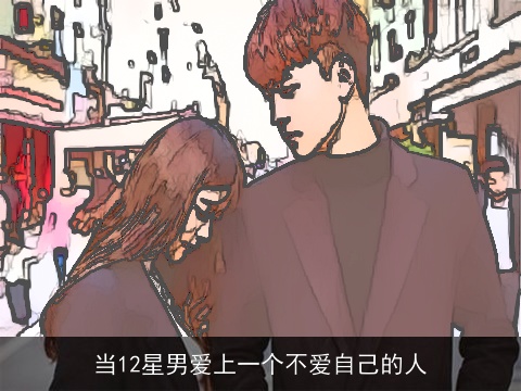 当12星男爱上一个不爱自己的人