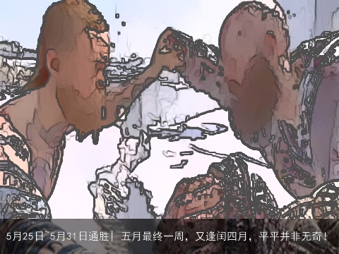 5月25日~5月31日通胜| 五月最终一周，又逢闰四月，平平并非无奇！