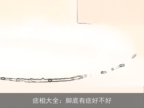 痣相大全：脚底有痣好不好