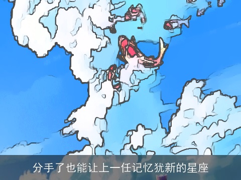 分手了也能让上一任记忆犹新的星座