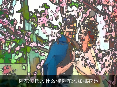 桃花位摆放什么催桃花添加桃花运