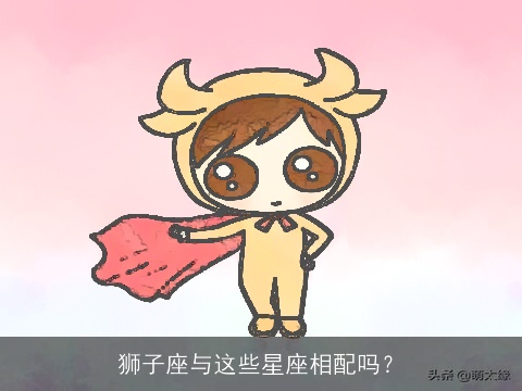 狮子座与这些星座相配吗？