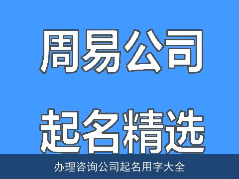办理咨询公司起名用字大全