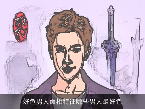 好色男人面相特征哪些男人最好色