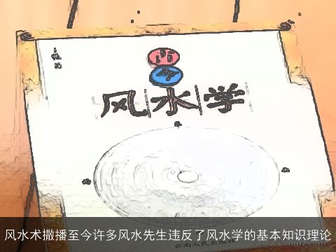 风水术撒播至今许多风水先生违反了风水学的基本知识理论