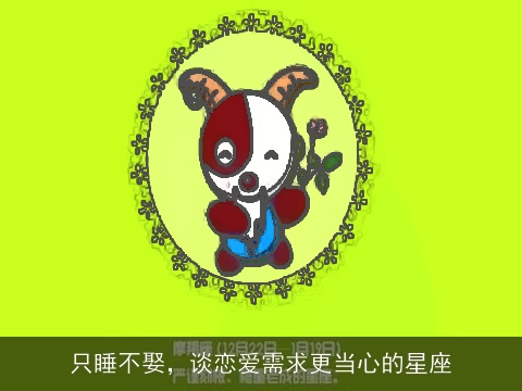 只睡不娶，谈恋爱需求更当心的星座