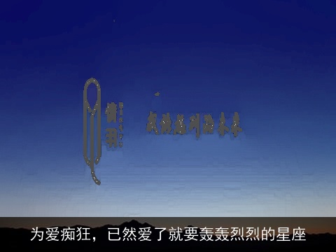 为爱痴狂，已然爱了就要轰轰烈烈的星座