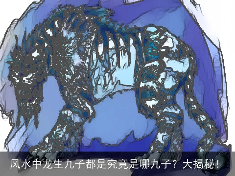风水中龙生九子都是究竟是哪九子？大揭秘！