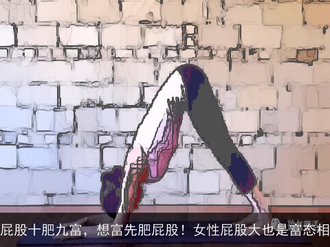 屁股十肥九富，想富先肥屁股！女性屁股大也是富态相