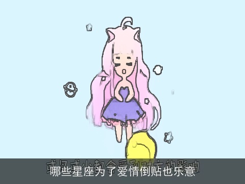 哪些星座为了爱情倒贴也乐意