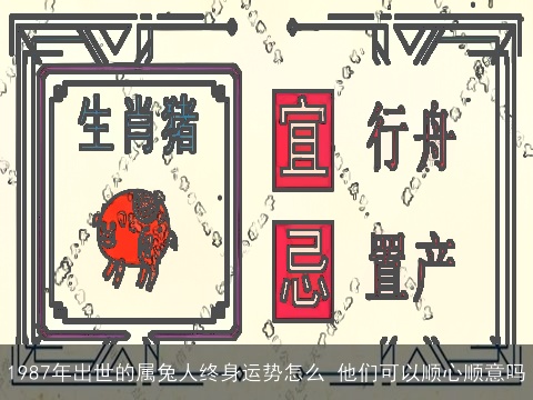 1987年出世的属兔人终身运势怎么 他们可以顺心顺意吗