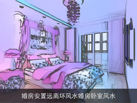 婚房安置远离坏风水婚房卧室风水