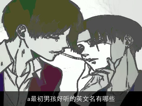 a最初男孩好听的英文名有哪些