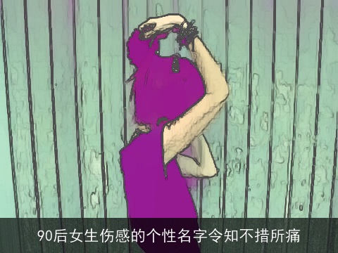 90后女生伤感的个性名字令知不措所痛