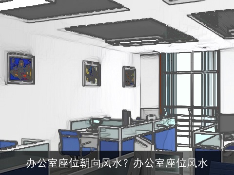 办公室座位朝向风水？办公室座位风水