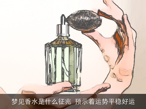 梦见香水是什么征兆 预示着运势平稳好运