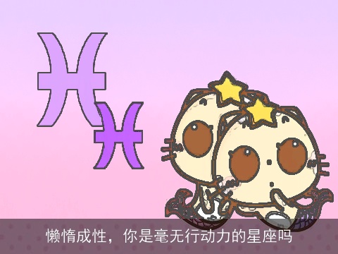 懒惰成性，你是毫无行动力的星座吗