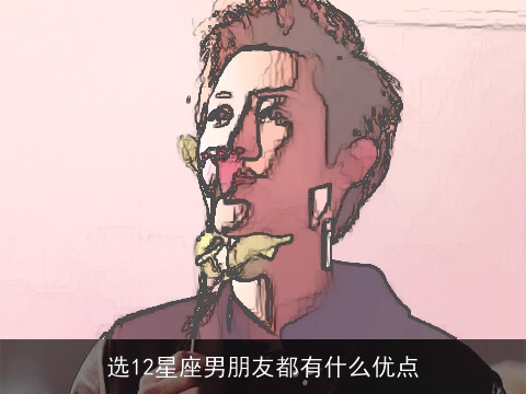 选12星座男朋友都有什么优点