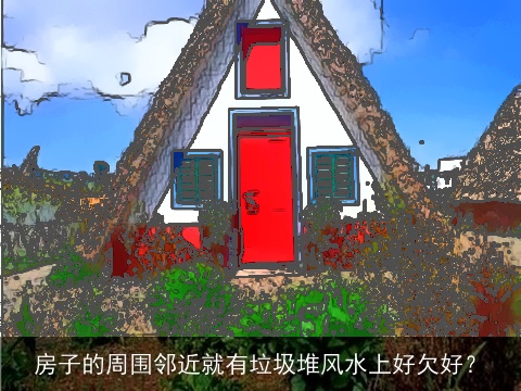 房子的周围邻近就有垃圾堆风水上好欠好？