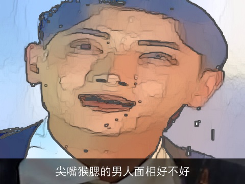 尖嘴猴腮的男人面相好不好