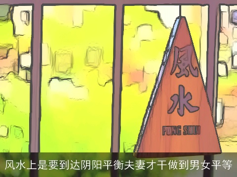 风水上是要到达阴阳平衡夫妻才干做到男女平等