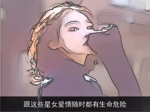 跟这些星女爱情随时都有生命危险
