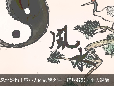 风水好物丨犯小人的破解之法！招财辟邪·小人退散。