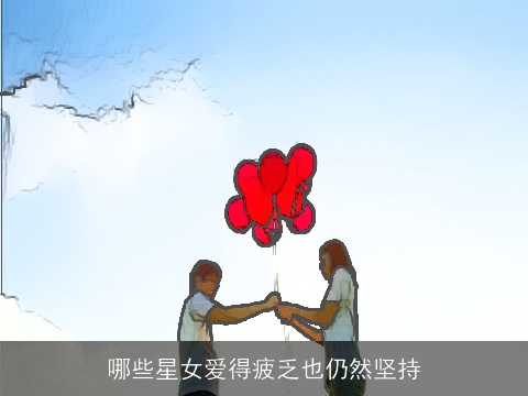 哪些星女爱得疲乏也仍然坚持
