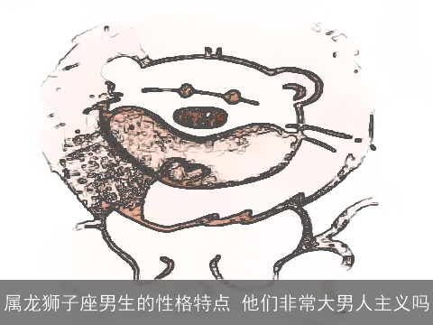 属龙狮子座男生的性格特点 他们非常大男人主义吗
