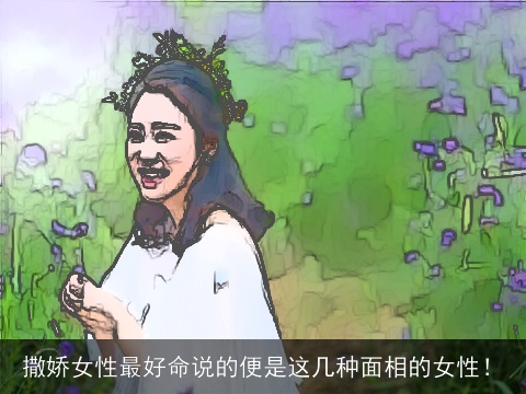 撒娇女性最好命说的便是这几种面相的女性！