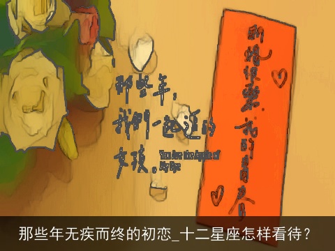 那些年无疾而终的初恋_十二星座怎样看待？